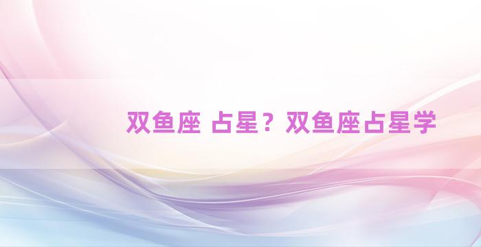 双鱼座 占星？双鱼座占星学